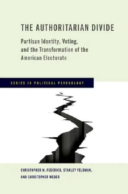 The Authoritarian Divide: Partisan Identity, Voting, and the Transformation of the American Electorate by Christopher M. Federico, Stanley Feldman, Christopher Weber