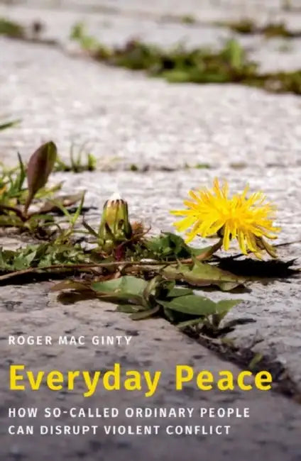Everyday Peace: How So-Called Ordinary People Can Disrupt Violent Conflict by Roger Mac Ginty