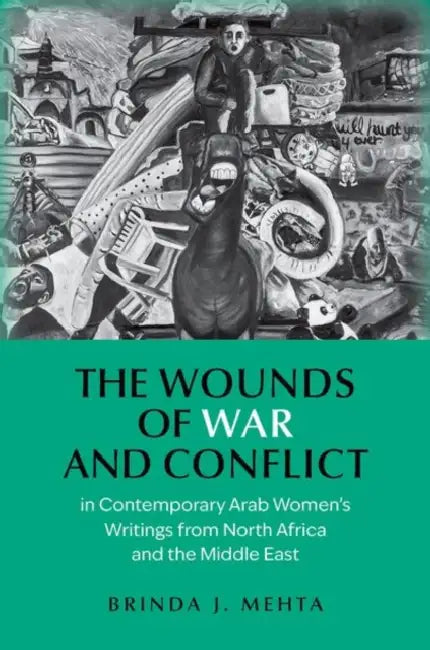 The Wounds of War and Conflict in Contemporary Arab Women's Writings from North Africa and the Middle East by Brinda J. Mehta