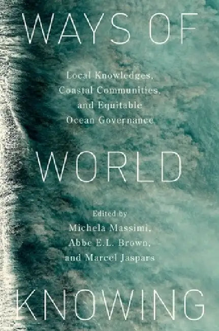 Ways of World Knowing: Local Knowledge, Coastal Communities, and Equitable Ocean Governance by Michela Massimi, Abbe E. L. Brown, Marcel Jaspars