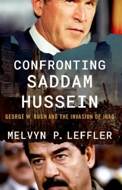 Confronting Saddam Hussein: George W. Bush and the Invasion of Iraq by Melvyn P. Leffler