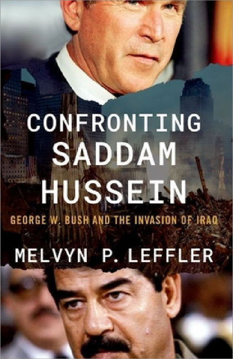 Confronting Saddam Hussein: George W. Bush and the Invasion of Iraq by Melvyn P. Leffler