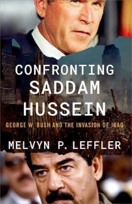Confronting Saddam Hussein: George W. Bush and the Invasion of Iraq by Melvyn P. Leffler