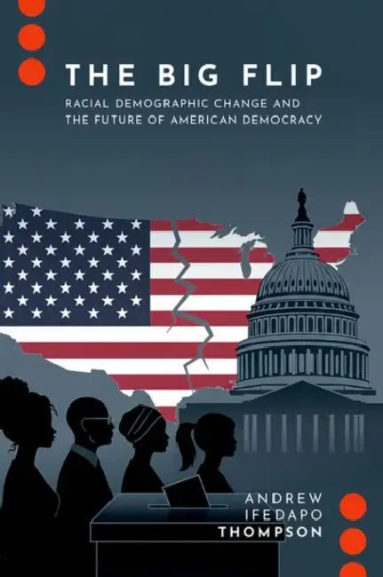 The Big Flip: Racial Demographic Change and the Future of American Democracy by Andrew Ifedapo Thompson