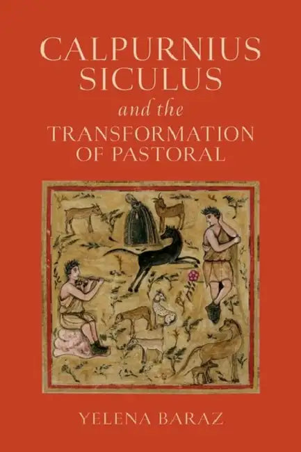Calpurnius Siculus and the Transformation of Pastoral by Yelena Baraz