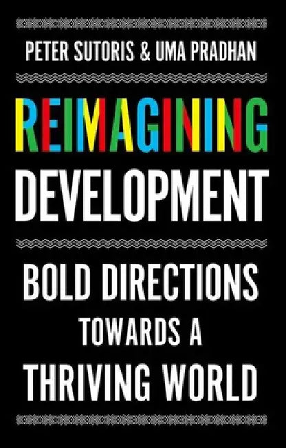 Reimagining Development: Bold Directions Towards a Thriving World by Peter Sutoris