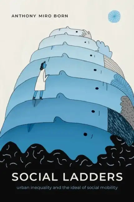 Social Ladders: Urban Inequality and the Ideal of Social Mobility by Anthony Miro Born