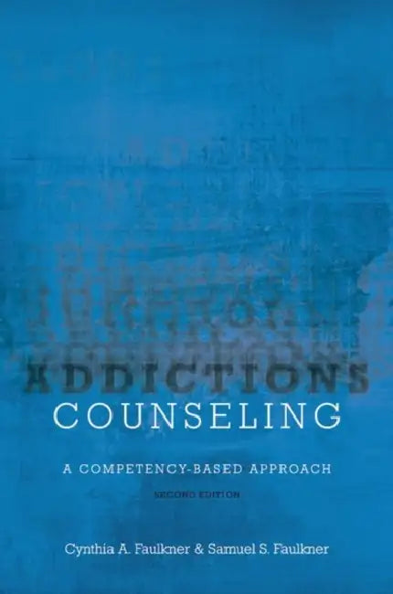 Addictions Counseling: A Competency-Based Approach by Cynthia A. Faulkner, Samuel S. Faulkner