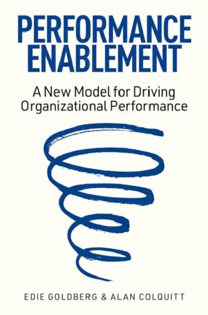 Performance Enablement: A New Model for Driving Organizational Performance by Edie Goldberg, Alan Colquitt