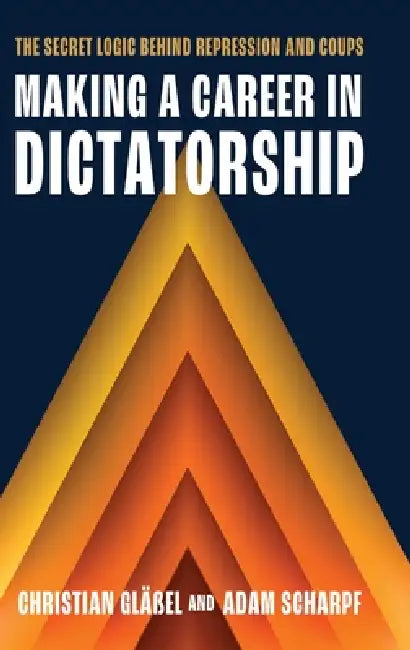 Making a Career in Dictatorship: The Secret Logic Behind Repression and Coups by Christian Gläßel, Adam Scharpf