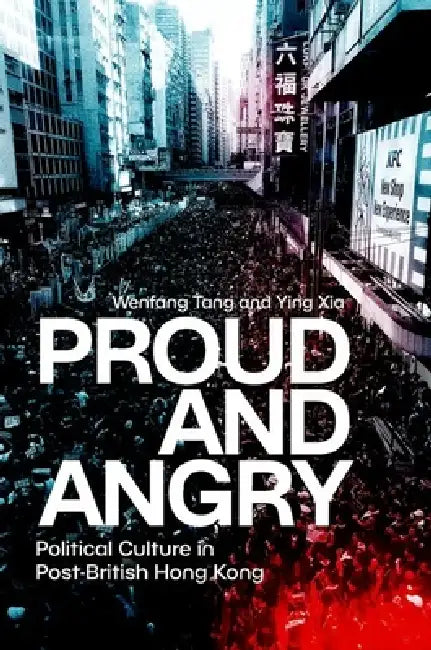 Proud and Angry: Political Culture in Post-British Hong Kong by Wenfang Tang, Ying Xia