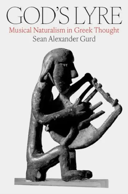 God's Lyre: Musical Naturalism in Greek Thought by Sean Alexander Gurd