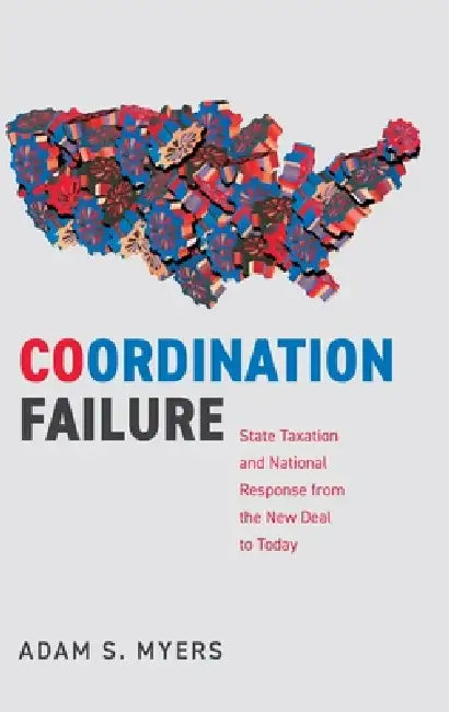 Coordination Failure: State Taxation and National Response from the New Deal to Today by Adam S. Myers