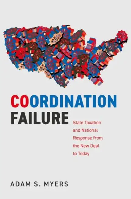 Coordination Failure: State Taxation and National Response from the New Deal to Today by Adam S. Myers