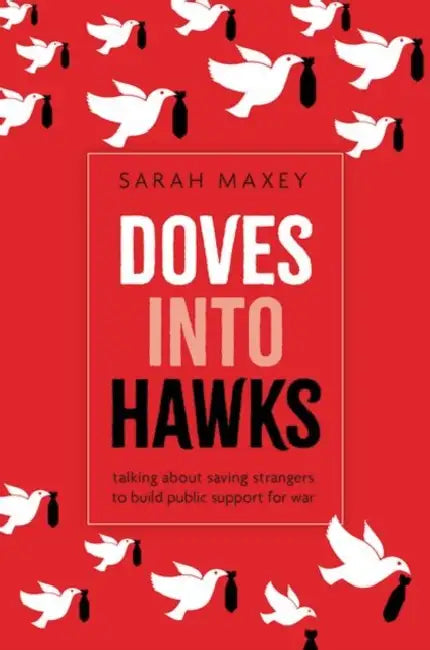 Doves Into Hawks: Talking about Saving Strangers to Build Public Support for War by Sarah Maxey