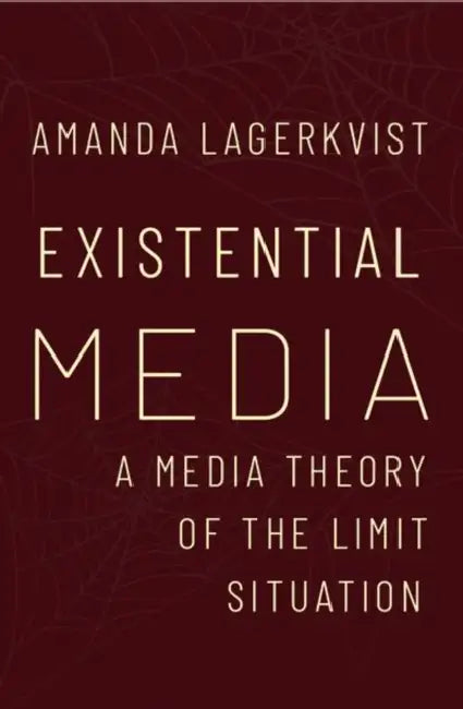 Existential Media: A Media Theory of the Limit Situation by Amanda Lagerkvist