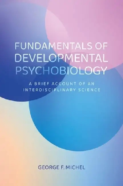 Fundamentals of Developmental Psychobiology: A Brief Account of an Interdisciplinary Science by George F. Michel