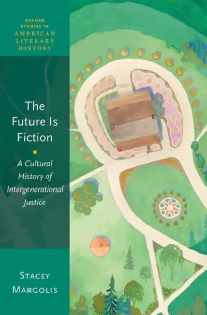 The Future Is Fiction: A Cultural History of Intergenerational Justice by Stacey Margolis