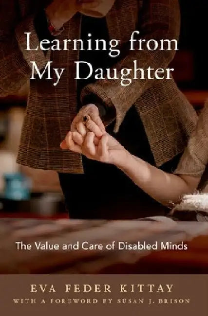 Learning from My Daughter: The Value and Care of Disabled Minds by Eva Kittay