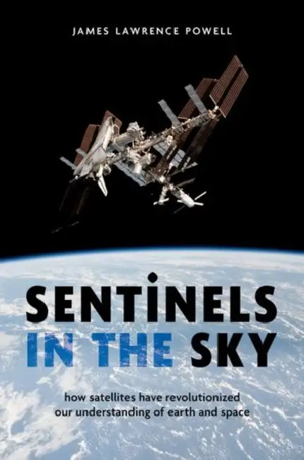 Sentinels in the Sky: How Satellites Have Revolutionized Our Understanding of Earth and Space by James Lawrence Powell