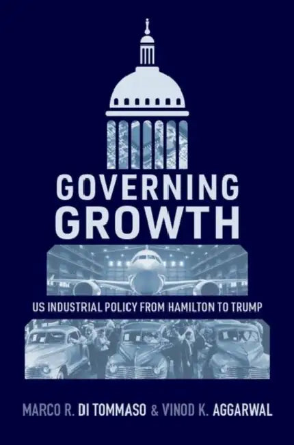 Governing Growth: Us Industrial Policy from Hamilton to Trump by Marco R. Di Tommaso, Vinod K. Aggarwal