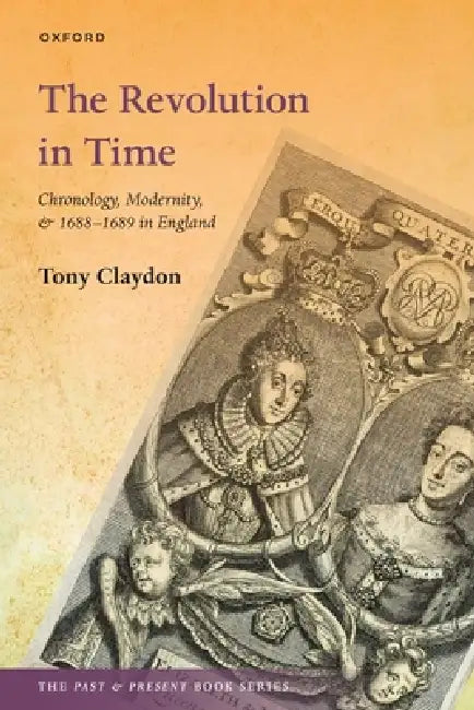 The Revolution in Time: Chronology, Modernity, and 1688-1689 in England by Tony Claydon