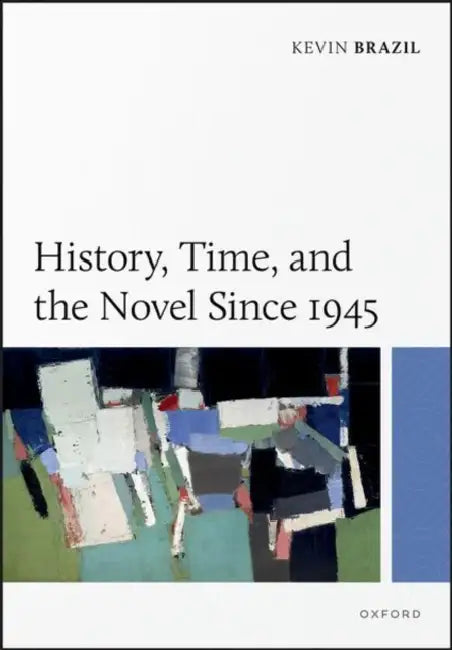 History, Time, and the Novel Since 1945 by Kevin Brazil