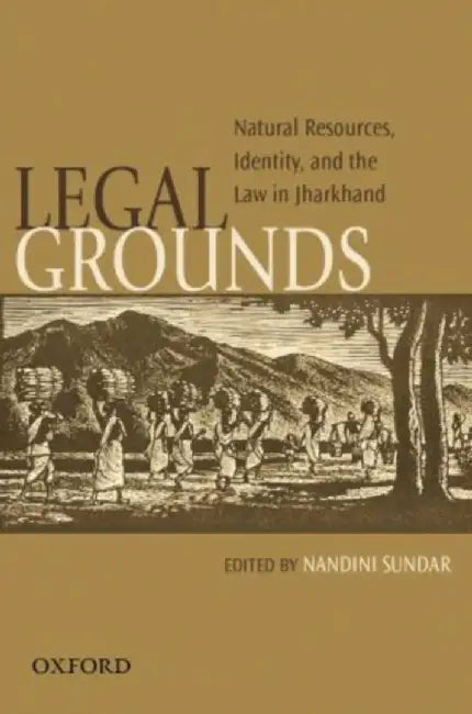 Legal Gounds Natural Resources, Identity, and the Law in Jharkhand by SundarNandini (Eds)