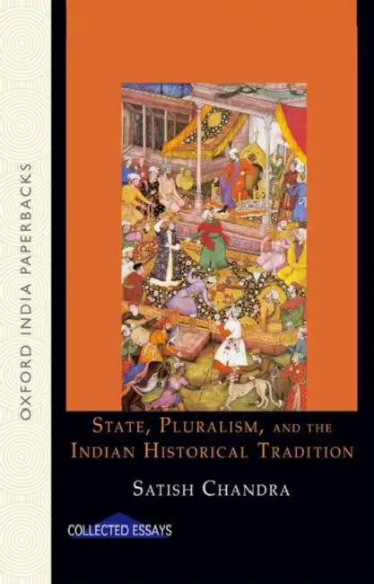 State, Pluralism, and the Indian Historical Tradition Collected Essays by ChandraSatish