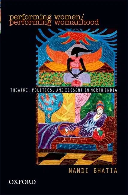 Performing Women: Theatre, Politics, And Dissent In North India by Nandi Bhatia