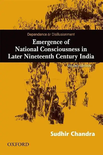 Dependence And Disillusionment : Emergence of National Consciousness in Later Nineteenth Century India by Chandra Sudhir