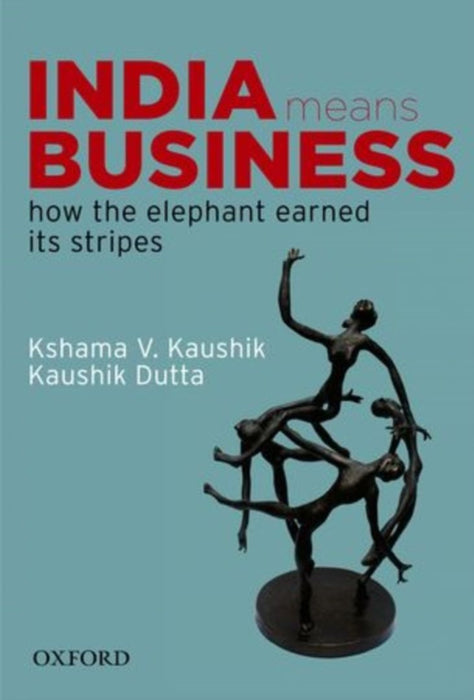 India Means Business How the Elephant Earned its Stripes by Kaushik Kshama V. And Kaushik Dutta/Kaushik Dutta
