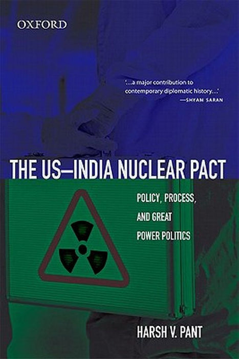 The Us-India Nuclear Pact : Policy, Process, and Great Power Politics by Pant Harsh