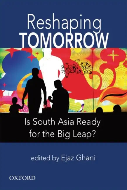 Reshaping Tomorrow: Is South Asia Ready for the Big Leap? by Ejaz Ghani
