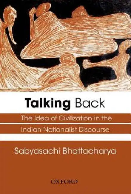 Talking Back : The Idea of Civilization in the Indian Nationalist Discourse by Bhattacharya Sabyasachi