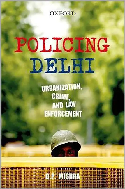 Policing Delhi : Urbanization, Crime, and Law Enforcement by Mishra Om Prakash