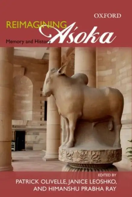 Reimagining Asoka by Olivelle Patrick Janice Leoshko And Himanshu Prabha Ray/Janice Leoshko/Himanshu Prabha Ray