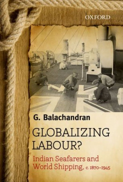 Globalizing Labour? Indian Seafarers and World Shipping, C.1870-1945 by Balachandran G.