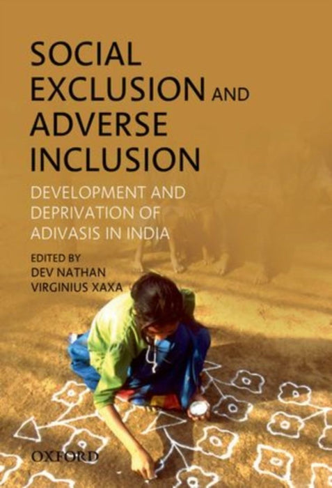 Social Exclusion And Adverse Inclusion Development And Deprivation Of Adivasis In India by Nathan Dev And Virginius Xaxa/Virginius Xaxa