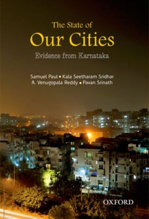 The State Of Our Cities Evidence From Karnataka by Paul Samuel Kala Seetharam Sridhar A. Venugopala Reddy And Pavan Srinath/Kala Seetharam Sridhar