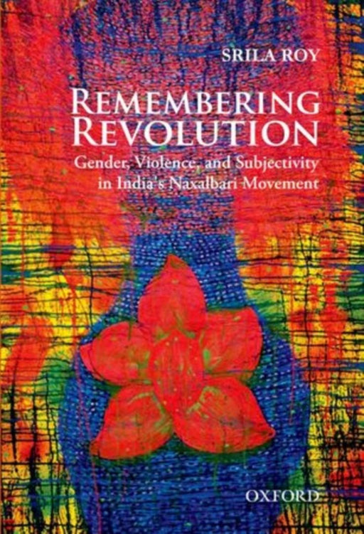 Remembering Revolution Gender, Violence and Subjectivity in India's Naxalbari Movement by Srila Roy