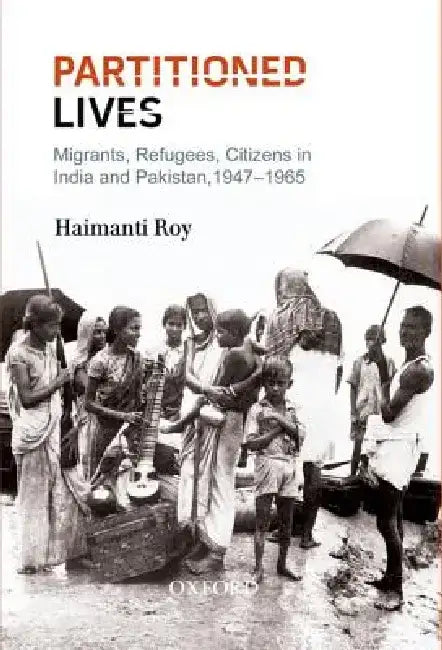 Partitioned Lives Migrants, Refugees, Citizens in India and Pakistan, 1947-65 by Haimanti Roy