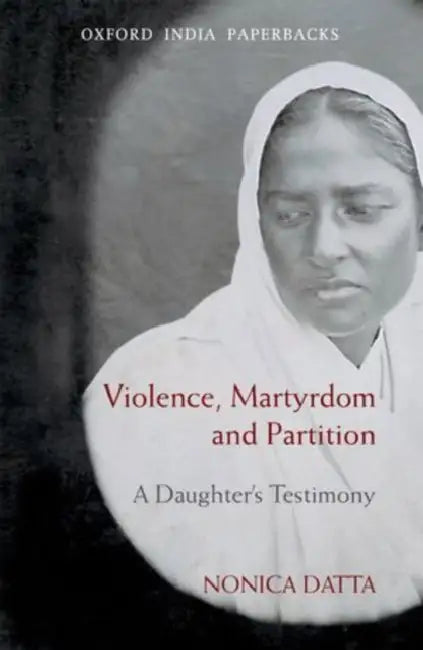 Violence, Martyrdom And Partition : A Daughter's Testimony by Nonica Datta