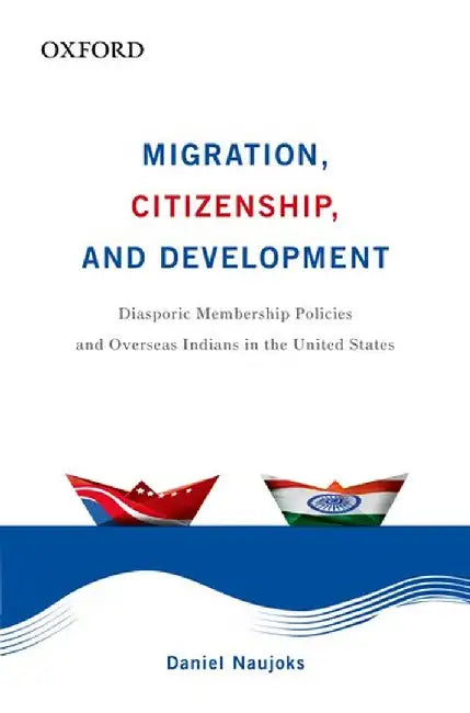 Migration, Citizenship, And Development : Diasporic Membership Policies and Overseas Indians in the United States by Daniel Naujoks
