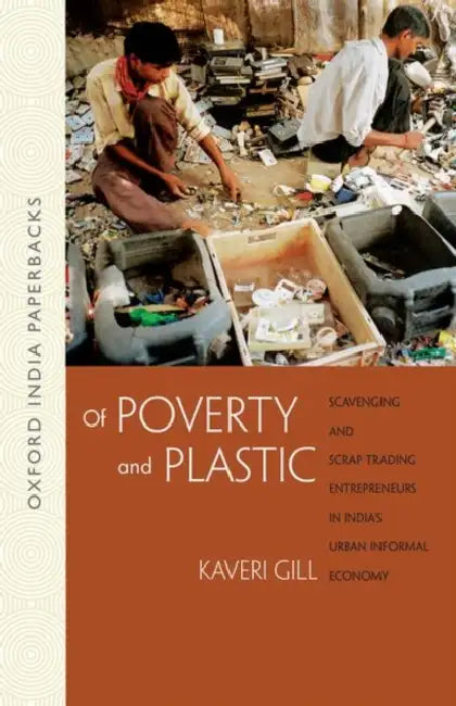 Of Poverty And Plastic Scavenging And Scrap Trading Entrepeneurs In India's Urban Informal Economy by Kaveri Gill
