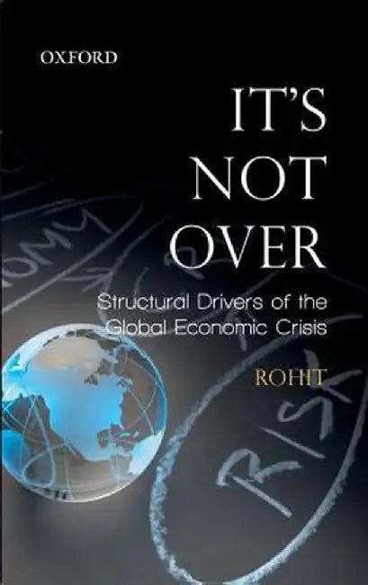 It'S Not Over : Structural Drivers of the Global Economic Crisis by Rohit