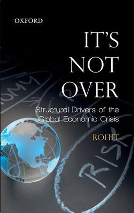 It'S Not Over : Structural Drivers of the Global Economic Crisis by Rohit