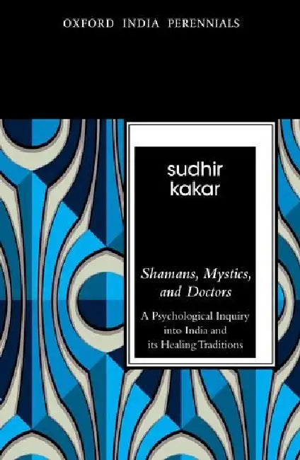 Shamans Mystics And Doctors (Oip) A Psychological Inquiry Into India And Its Healing Traditions by Kakar Sudhir