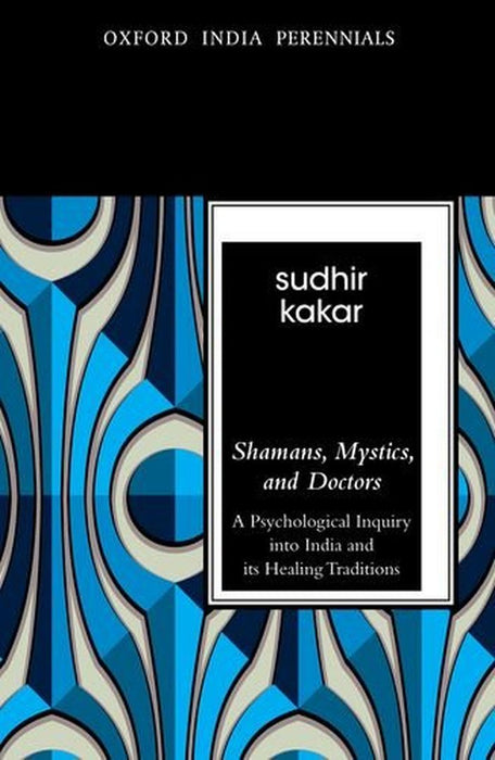 Shamans Mystics And Doctors (Oip) A Psychological Inquiry Into India And Its Healing Traditions by Kakar Sudhir