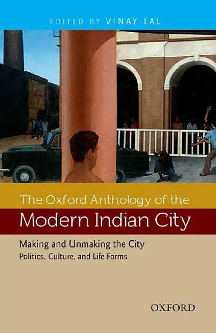 The Oxford Anthology Of The Modern Indian City : Making and Unmaking the City Politics, Culture, and Life Forms (Vol. 2) by Vinay Lal (Ed.)